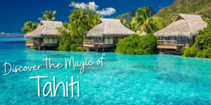 Discover the Magic of Tahiti - luxury island accommodation across Papeete, Moorea & Bora Bora